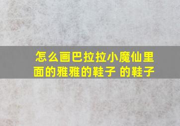 怎么画巴拉拉小魔仙里面的雅雅的鞋子 的鞋子